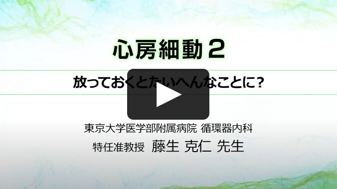 【動画で学ぼう】心房細動②　放っておくとたいへんなことに？